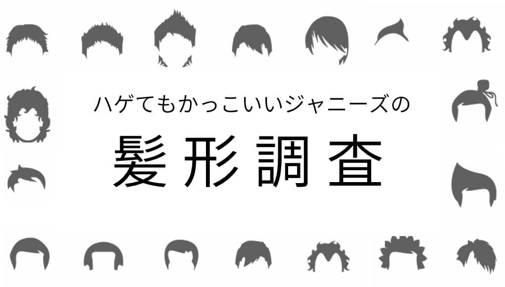 【ジャニーズから学ぶ】ハゲでもかっこいい髪型を調べてみた